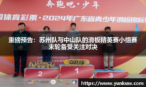 重磅预告：苏州队与中山队的滑板精英赛小组赛末轮备受关注对决