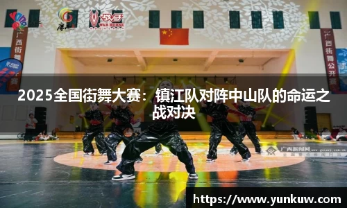 2025全国街舞大赛：镇江队对阵中山队的命运之战对决