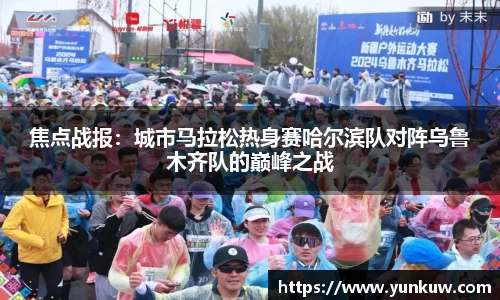 焦点战报：城市马拉松热身赛哈尔滨队对阵乌鲁木齐队的巅峰之战