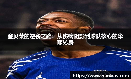 登贝莱的逆袭之路：从伤病阴影到球队核心的华丽转身