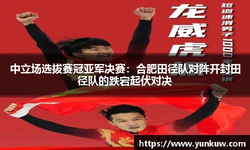 中立场选拔赛冠亚军决赛：合肥田径队对阵开封田径队的跌宕起伏对决