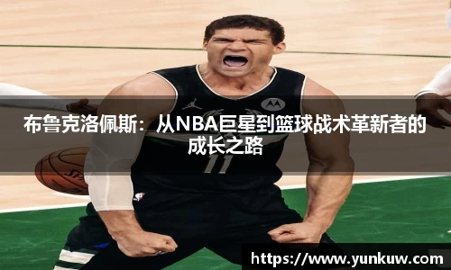 布鲁克洛佩斯：从NBA巨星到篮球战术革新者的成长之路
