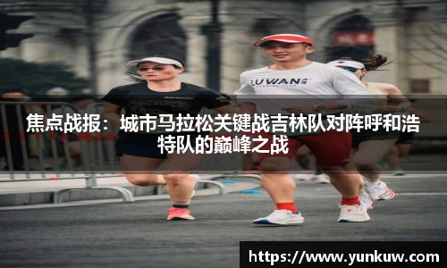 焦点战报：城市马拉松关键战吉林队对阵呼和浩特队的巅峰之战